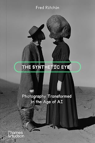 The Synthetic Eye Photography Transformed in the Age of AI  - Fred Ritchin